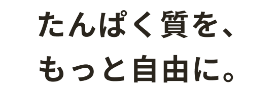 たんぱく質を、もっと自由に。